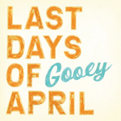 LAST DAYS OF APRIL – GOOEY