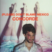 (PLEASE) DON'T BLAME MEXICO – CONCORDE